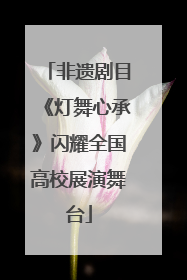 非遗剧目《灯舞心承》闪耀全国高校展演舞台