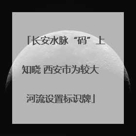 长安水脉“码”上知晓 西安市为较大河流设置标识牌