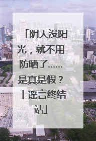 阴天没阳光，就不用防晒了……是真是假？丨谣言终结站