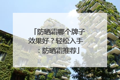 防晒霜哪个牌子效果好？轻松入手：防晒霜推荐