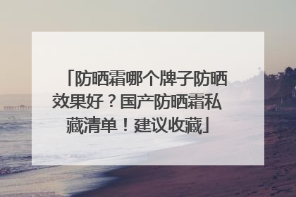 防晒霜哪个牌子防晒效果好？国产防晒霜私藏清单！建议收藏