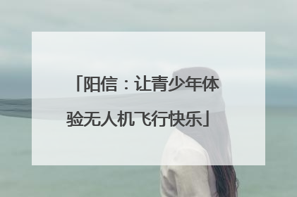 阳信：让青少年体验无人机飞行快乐
