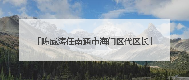 陈威涛任南通市海门区代区长