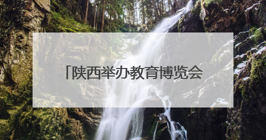 陕西举办教育博览会 近300所高校和留学机构现场答疑