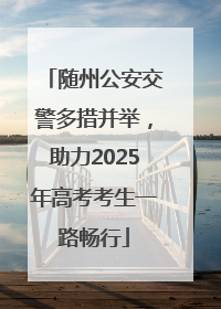 随州公安交警多措并举，助力2025年高考考生一路畅行