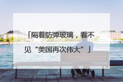 隔着防弹玻璃，看不见“美国再次伟大”
