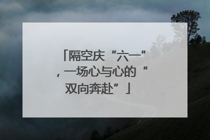 隔空庆“六一”，一场心与心的“双向奔赴”