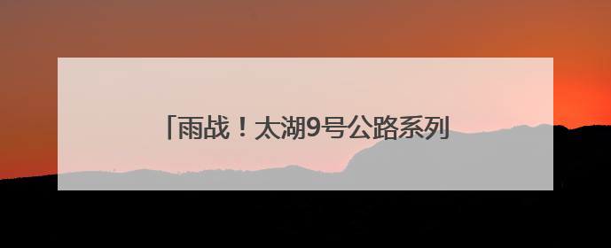 雨战！太湖9号公路系列赛，2025浙江长兴·煤山山地自行车越野赛开赛