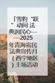 雪豹“跃”动间 法典润民心——2025年青海省民法典宣传月（西宁地区）主场活动见闻