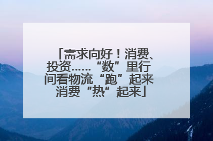 需求向好！消费、投资……“数”里行间看物流“跑”起来 消费“热”起来