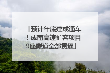 预计年底建成通车！成南高速扩容项目9座隧道全部贯通