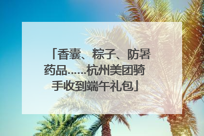 香囊、粽子、防暑药品……杭州美团骑手收到端午礼包