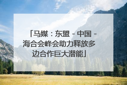 马媒：东盟－中国－海合会峰会助力释放多边合作巨大潜能