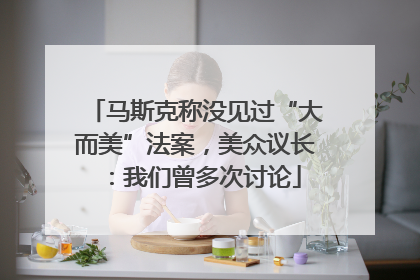 马斯克称没见过“大而美”法案，美众议长：我们曾多次讨论