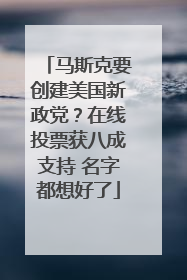 马斯克要创建美国新政党？在线投票获八成支持 名字都想好了
