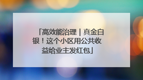 高效能治理｜真金白银！这个小区用公共收益给业主发红包