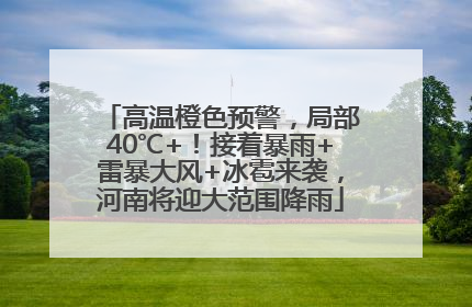 高温橙色预警，局部40℃+！接着暴雨+雷暴大风+冰雹来袭，河南将迎大范围降雨