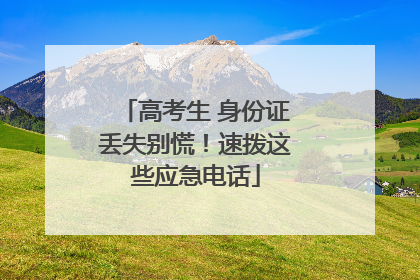 高考生 身份证丢失别慌！速拨这些应急电话