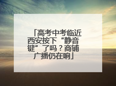 高考中考临近西安按下“静音键”了吗？商铺广播仍在响