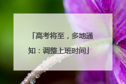 高考将至，多地通知：调整上班时间