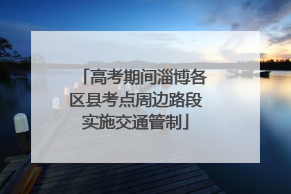 高考期间淄博各区县考点周边路段实施交通管制