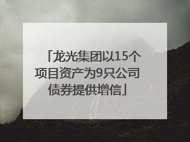 龙光集团以15个项目资产为9只公司债券提供增信
