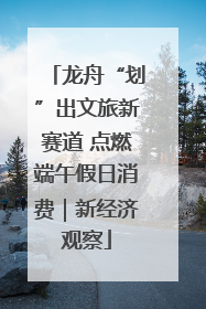 龙舟“划”出文旅新赛道 点燃端午假日消费｜新经济观察