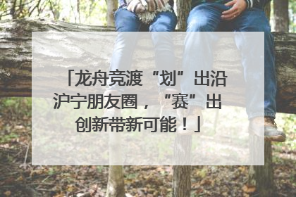 龙舟竞渡“划”出沿沪宁朋友圈，“赛”出创新带新可能！