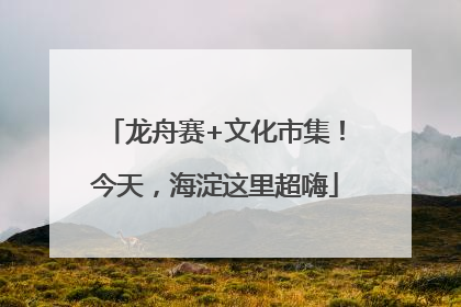龙舟赛+文化市集！今天，海淀这里超嗨