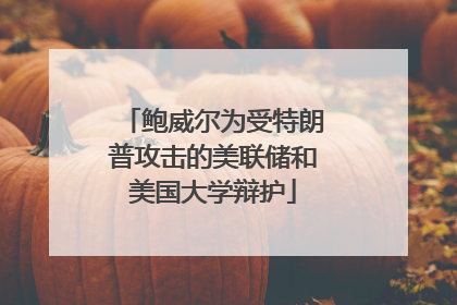 鲍威尔为受特朗普攻击的美联储和美国大学辩护