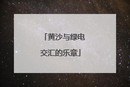 黄沙与绿电交汇的乐章