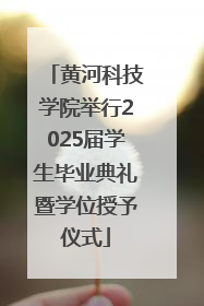 黄河科技学院举行2025届学生毕业典礼暨学位授予仪式