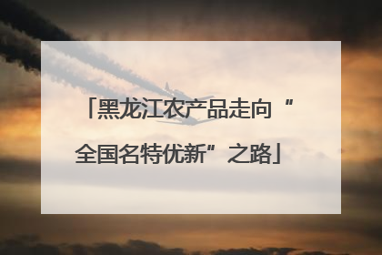 黑龙江农产品走向“全国名特优新”之路