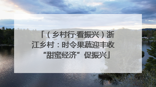（乡村行·看振兴）浙江乡村：时令果蔬迎丰收 “甜蜜经济”促振兴