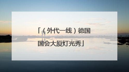 （外代一线）德国国会大厦灯光秀