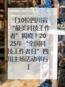 10位四川省“最美科技工作者”揭晓！2025年“全国科技工作者日”四川主场活动举行