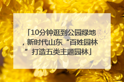 10分钟逛到公园绿地，新时代山东“百姓园林”打造五类主题园林