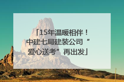 15年温暖相伴！中建七局建装公司“爱心送考”再出发