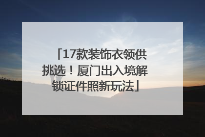 17款装饰衣领供挑选！厦门出入境解锁证件照新玩法