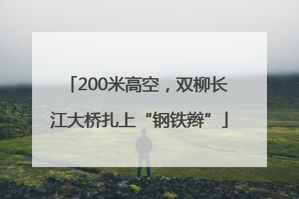 200米高空，双柳长江大桥扎上“钢铁辫”