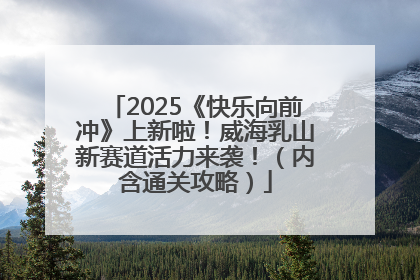 2025《快乐向前冲》上新啦！威海乳山新赛道活力来袭！（内含通关攻略）