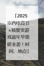 2025京西电竞节×核聚变游戏嘉年华重磅来袭！时间、地点