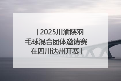 2025川渝陕羽毛球混合团体邀请赛在四川达州开赛