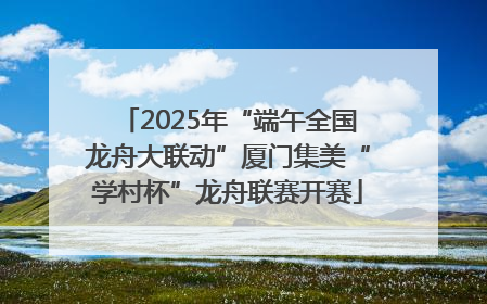 2025年“端午全国龙舟大联动”厦门集美“学村杯”龙舟联赛开赛