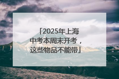 2025年上海中考本周末开考，这些物品不能带