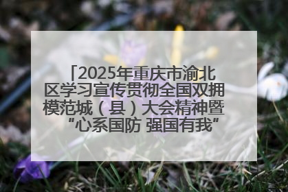 2025年重庆市渝北区学习宣传贯彻全国双拥模范城（县）大会精神暨“心系国防 强国有我”国防教育活动