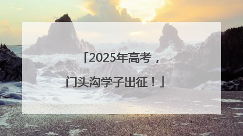 2025年高考，门头沟学子出征！