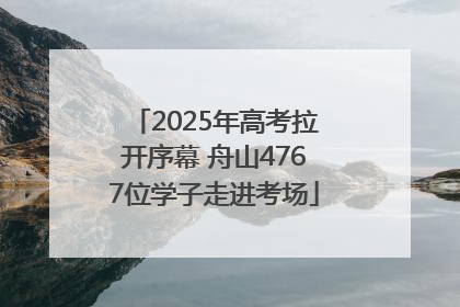 2025年高考拉开序幕 舟山4767位学子走进考场