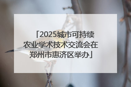 2025城市可持续农业学术技术交流会在郑州市惠济区举办