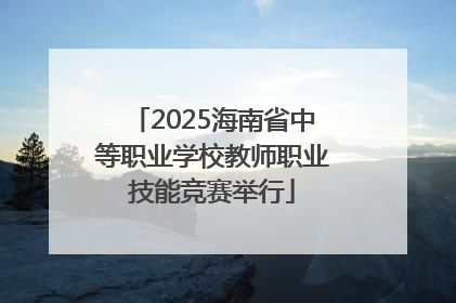 2025海南省中等职业学校教师职业技能竞赛举行